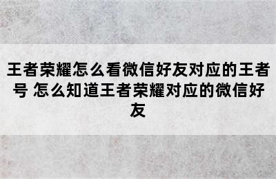 王者荣耀怎么看微信好友对应的王者号 怎么知道王者荣耀对应的微信好友